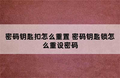 密码钥匙扣怎么重置 密码钥匙锁怎么重设密码